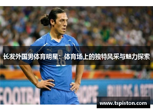 长发外国男体育明星：体育场上的独特风采与魅力探索
