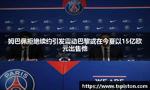 姆巴佩拒绝续约引发震动巴黎或在今夏以15亿欧元出售他