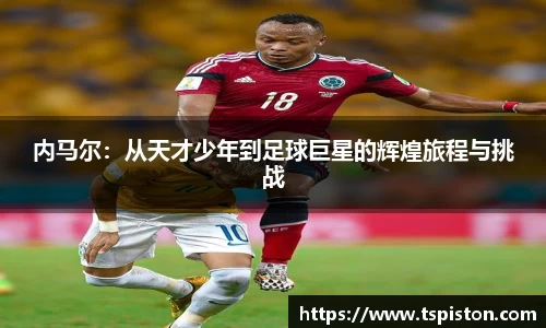 内马尔：从天才少年到足球巨星的辉煌旅程与挑战