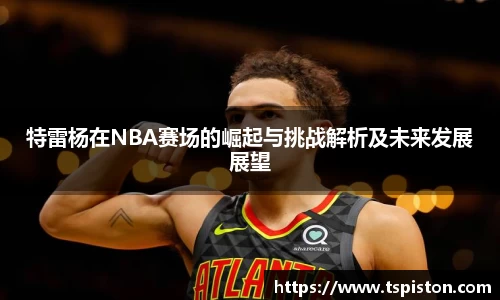 特雷杨在NBA赛场的崛起与挑战解析及未来发展展望