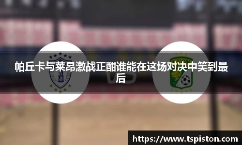 帕丘卡与莱昂激战正酣谁能在这场对决中笑到最后