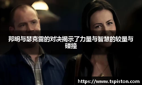 必一邦明与瑟克雷的对决揭示了力量与智慧的较量与碰撞