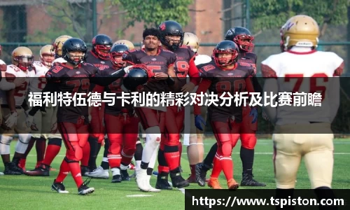 必一福利特伍德与卡利的精彩对决分析及比赛前瞻