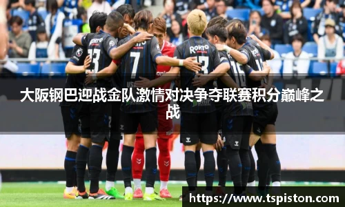 必一大阪钢巴迎战金队激情对决争夺联赛积分巅峰之战
