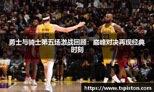 必一勇士与骑士第五场激战回顾：巅峰对决再现经典时刻