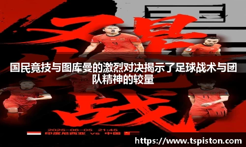 必一国民竟技与图库曼的激烈对决揭示了足球战术与团队精神的较量