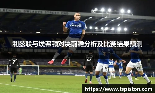 必一利兹联与埃弗顿对决前瞻分析及比赛结果预测
