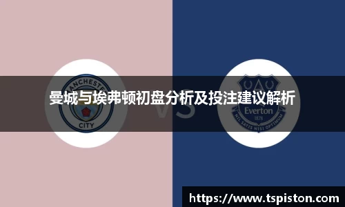 必一曼城与埃弗顿初盘分析及投注建议解析